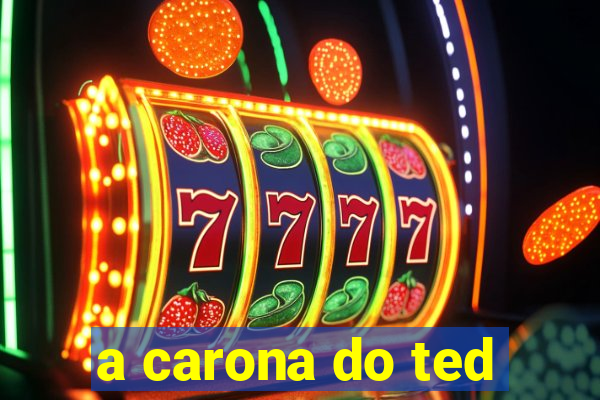 a carona do ted